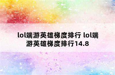 lol端游英雄梯度排行 lol端游英雄梯度排行14.8